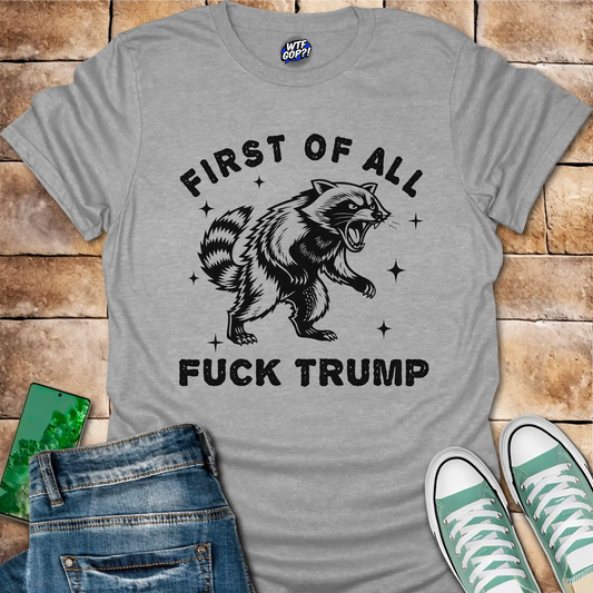 First Of All Fuck Trump T-Shirt - Explicit Anti-Trump Tee