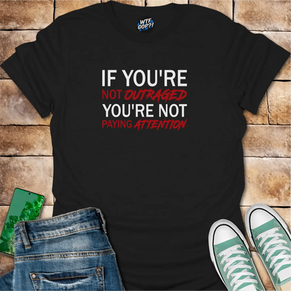 If You're Not Outraged T-Shirt | Political Activism Statement Tee