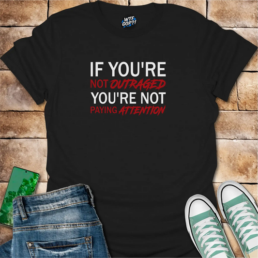 If You're Not Outraged T-Shirt | Political Activism Statement Tee