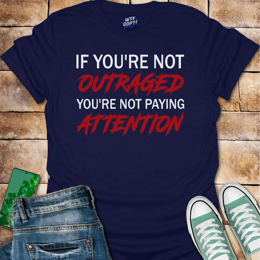 If You're Not Outraged T-Shirt | Political Activism Statement Tee