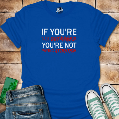 If You're Not Outraged T-Shirt | Political Activism Statement Tee