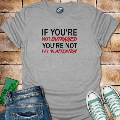 If You're Not Outraged T-Shirt | Political Activism Statement Tee