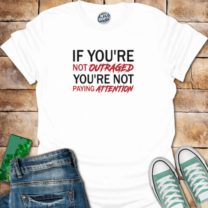 If You're Not Outraged T-Shirt | Political Activism Statement Tee