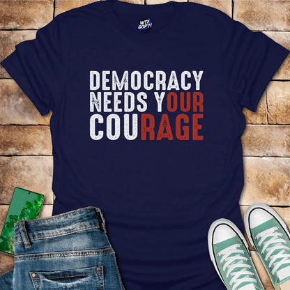 Democracy Needs Your Courage T-Shirt - Empowering Political Tee