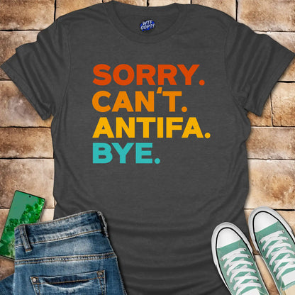Sorry Can't Antifa Bye T-Shirt - Anti-Fascist Political Tee
