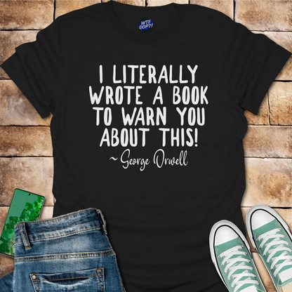 I Wrote a Book to Warn You T-Shirt - George Orwell Quote