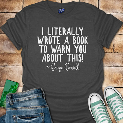 I Wrote a Book to Warn You T-Shirt - George Orwell Quote
