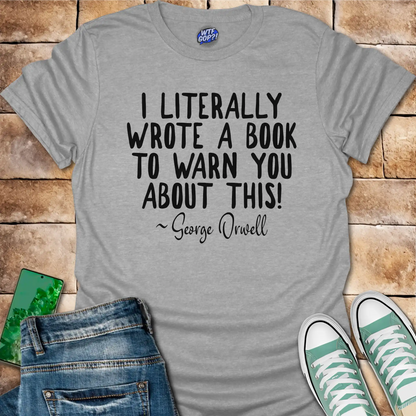 I Wrote a Book to Warn You T-Shirt - George Orwell Quote