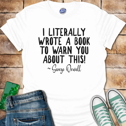 I Wrote a Book to Warn You T-Shirt - George Orwell Quote