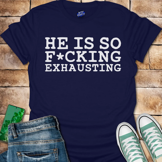 Tired of Trump Shirt - He Is So F*cking Exhausting Political Tee