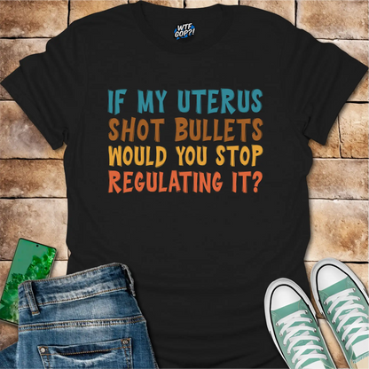 If My Uterus Shot Bullets: Reproductive Rights Political Statement Tee