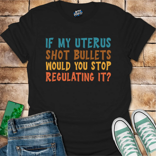 If My Uterus Shot Bullets: Reproductive Rights Political Statement Tee