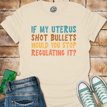 If My Uterus Shot Bullets: Reproductive Rights Political Statement Tee