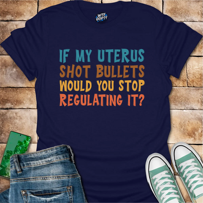 If My Uterus Shot Bullets: Reproductive Rights Political Statement Tee