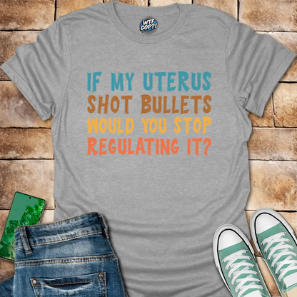 If My Uterus Shot Bullets: Reproductive Rights Political Statement Tee