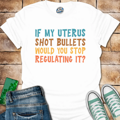 If My Uterus Shot Bullets: Reproductive Rights Political Statement Tee