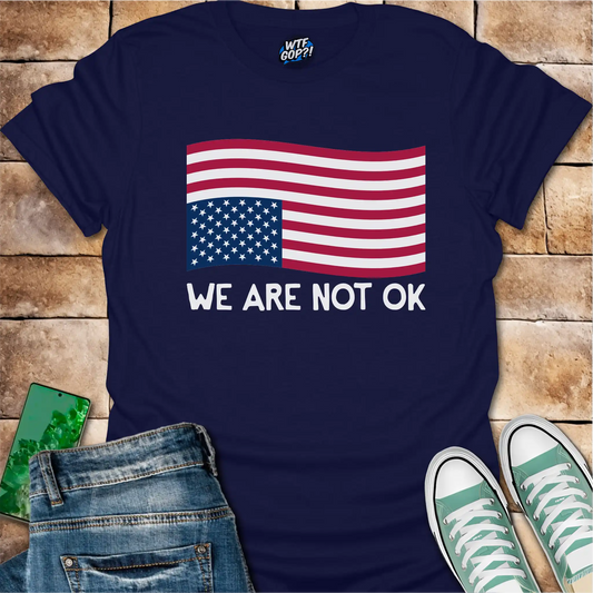 We Are Not OK Shirt: American Flag Political Statement Apparel
