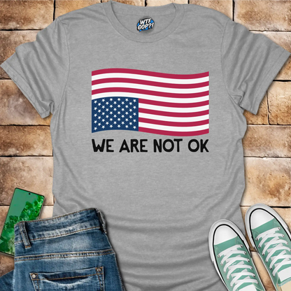 We Are Not OK Shirt: American Flag Political Statement Apparel