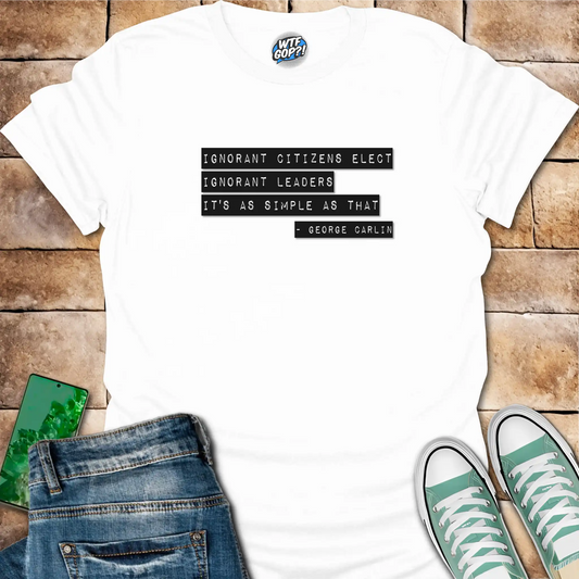 Ignorant Citizens Elect Ignorant Leaders Shirt: George Carlin Quote Tee